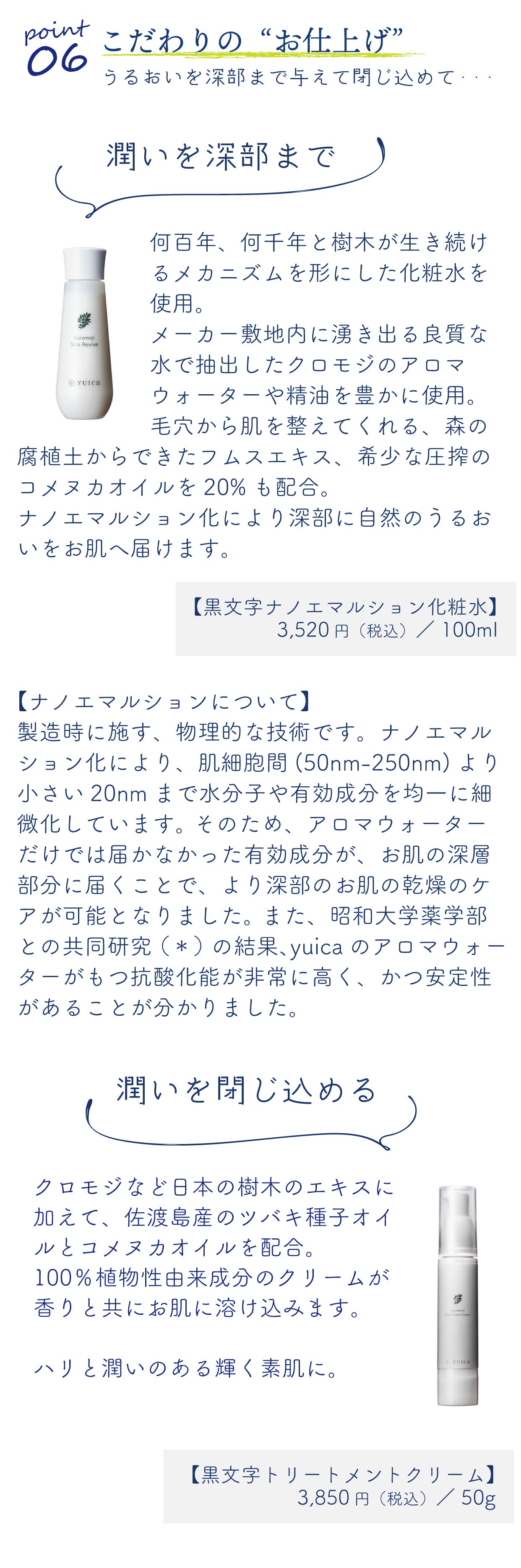 6こだわりの仕上げ化粧品。クロモジナノエマルション化粧水で潤いを深部まで届け、クロモジトリートメントクリームで潤いを閉じ込めてはりと艶を与えます